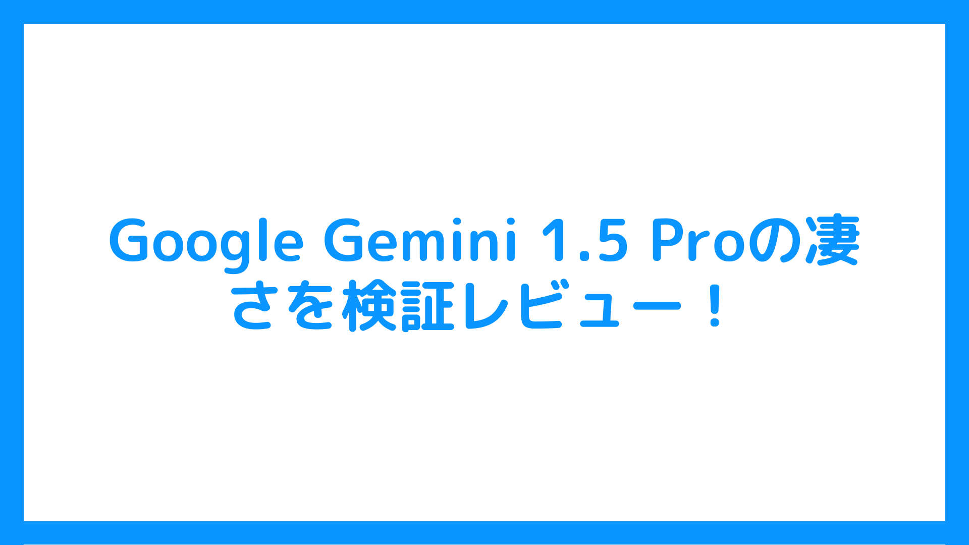 Google Gemini 1.5 Proの凄さを検証レビュー！文章・動画・音声ファイルまで理解するマルチモーダルAI